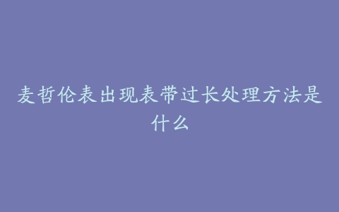 麦哲伦表出现表带过长处理方法是什么