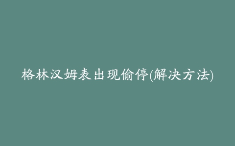 格林汉姆表出现偷停(解决方法)