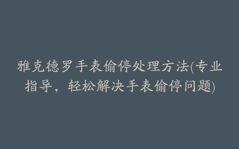 雅克德罗手表偷停处理方法(专业指导，轻松解决手表偷停问题)