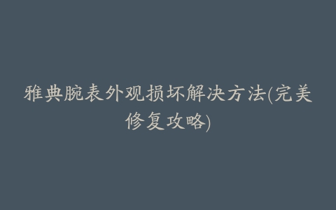 雅典腕表外观损坏解决方法(完美修复攻略)