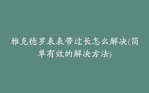 雅克德罗表表带过长怎么解决(简单有效的解决方法)