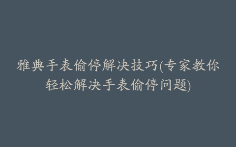 雅典手表偷停解决技巧(专家教你轻松解决手表偷停问题)