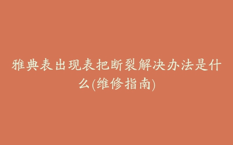 雅典表出现表把断裂解决办法是什么(维修指南)