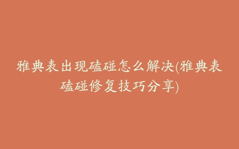 雅典表出现磕碰怎么解决(雅典表磕碰修复技巧分享)