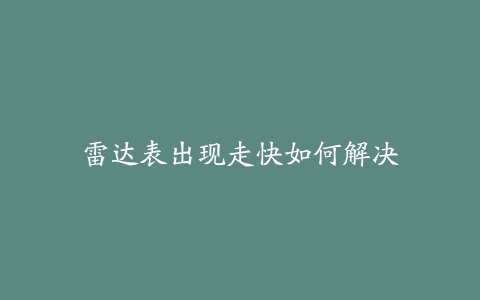 雷达表出现走快如何解决