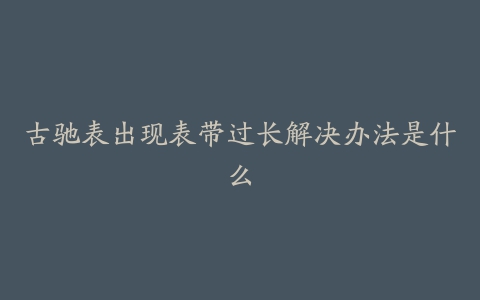 古驰表出现表带过长解决办法是什么