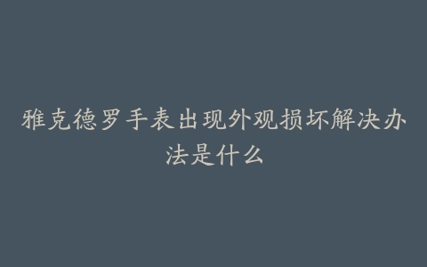 雅克德罗手表出现外观损坏解决办法是什么