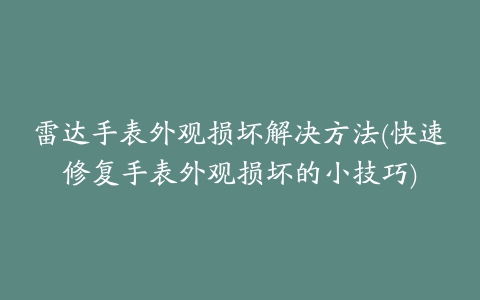 雷达手表外观损坏解决方法(快速修复手表外观损坏的小技巧)