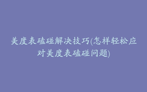 美度表磕碰解决技巧(怎样轻松应对美度表磕碰问题)