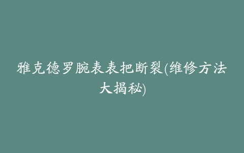 雅克德罗腕表表把断裂(维修方法大揭秘)