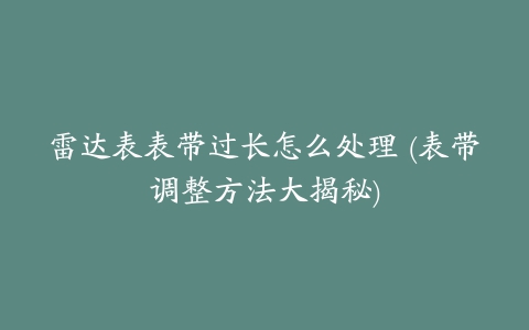 雷达表表带过长怎么处理 (表带调整方法大揭秘)