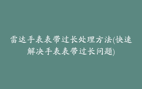 雷达手表表带过长处理方法(快速解决手表表带过长问题)