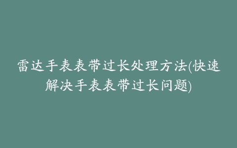 雷达手表表带过长处理方法(快速解决手表表带过长问题)