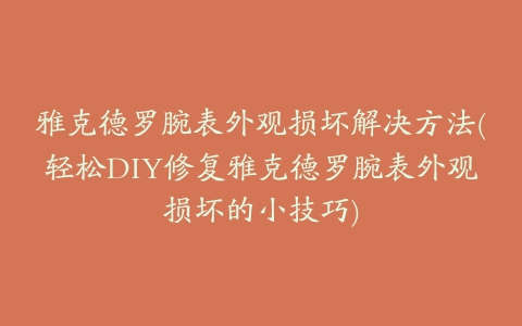 雅克德罗腕表外观损坏解决方法(轻松DIY修复雅克德罗腕表外观损坏的小技巧)