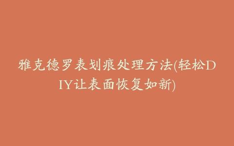 雅克德罗表划痕处理方法(轻松DIY让表面恢复如新)