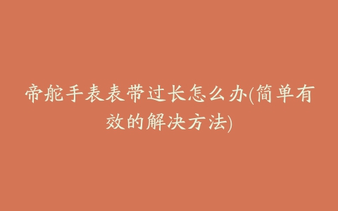 帝舵手表表带过长怎么办(简单有效的解决方法)