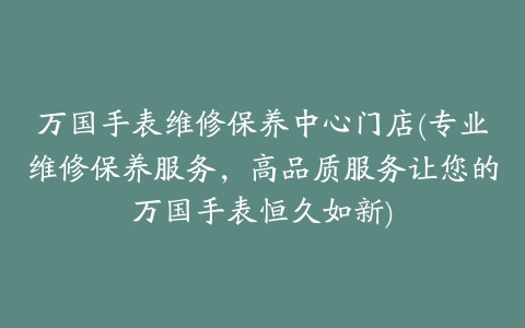 万国手表维修保养中心门店(专业维修保养服务，高品质服务让您的万国手表恒久如新)