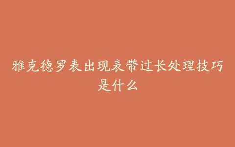 雅克德罗表出现表带过长处理技巧是什么