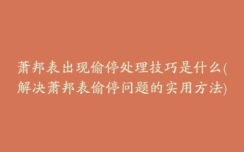 萧邦表出现偷停处理技巧是什么(解决萧邦表偷停问题的实用方法)