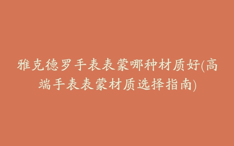 雅克德罗手表表蒙哪种材质好(高端手表表蒙材质选择指南)