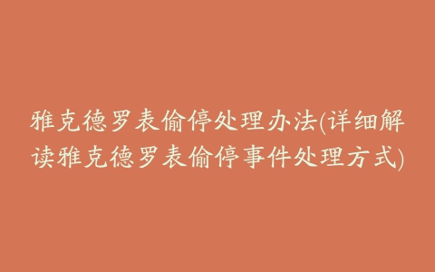 雅克德罗表偷停处理办法(详细解读雅克德罗表偷停事件处理方式)