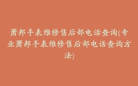 萧邦手表维修售后部电话查询(专业萧邦手表维修售后部电话查询方法)