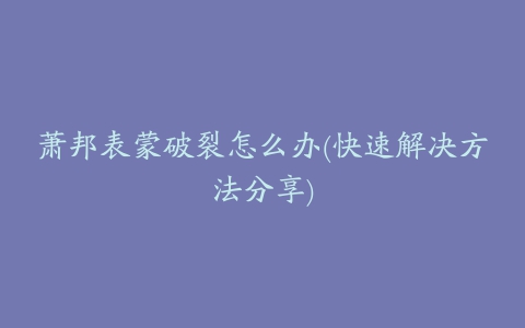 萧邦表蒙破裂怎么办(快速解决方法分享)