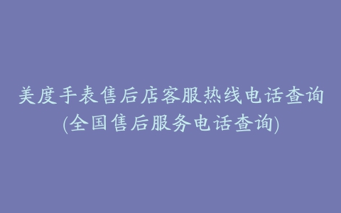 美度手表售后店客服热线电话查询(全国售后服务电话查询)