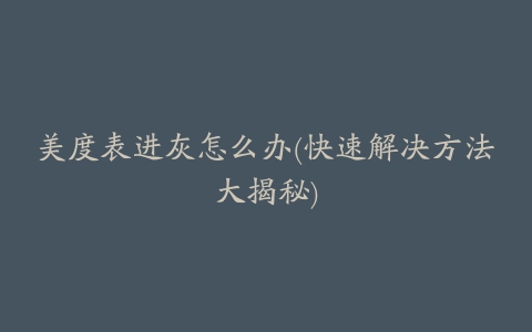 美度表进灰怎么办(快速解决方法大揭秘)