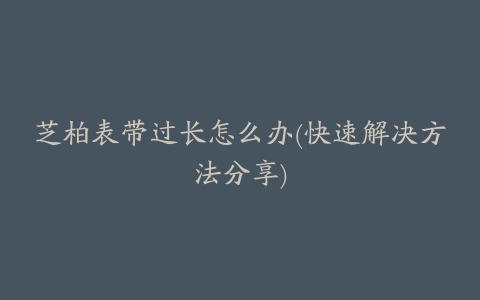 芝柏表带过长怎么办(快速解决方法分享)