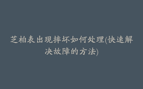 芝柏表出现摔坏如何处理(快速解决故障的方法)