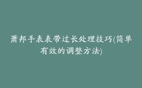 萧邦手表表带过长处理技巧(简单有效的调整方法)