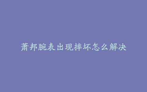 萧邦腕表出现摔坏怎么解决