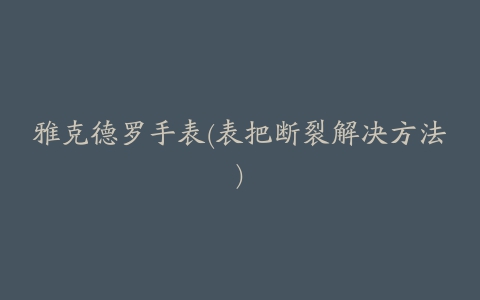 雅克德罗手表(表把断裂解决方法)