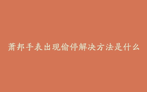 萧邦手表出现偷停解决方法是什么
