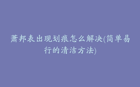 萧邦表出现划痕怎么解决(简单易行的清洁方法)