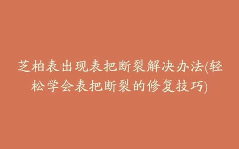 芝柏表出现表把断裂解决办法(轻松学会表把断裂的修复技巧)