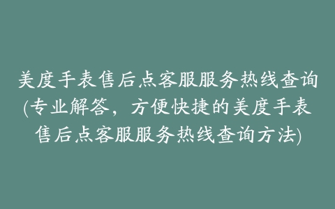 美度手表售后点客服服务热线查询(专业解答，方便快捷的美度手表售后点客服服务热线查询方法)