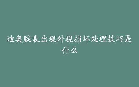 迪奥腕表出现外观损坏处理技巧是什么