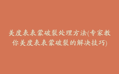 美度表表蒙破裂处理方法(专家教你美度表表蒙破裂的解决技巧)