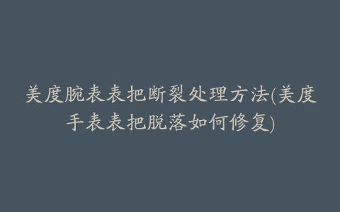 美度腕表表把断裂处理方法(美度手表表把脱落如何修复)