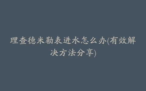 理查德米勒表进水怎么办(有效解决方法分享)