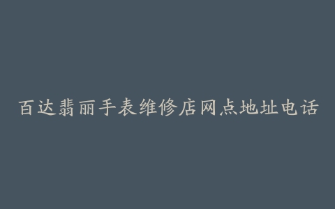 百达翡丽手表维修店网点地址电话