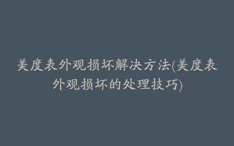 美度表外观损坏解决方法(美度表外观损坏的处理技巧)
