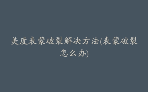 美度表蒙破裂解决方法(表蒙破裂怎么办)