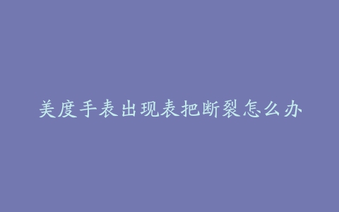 美度手表出现表把断裂怎么办