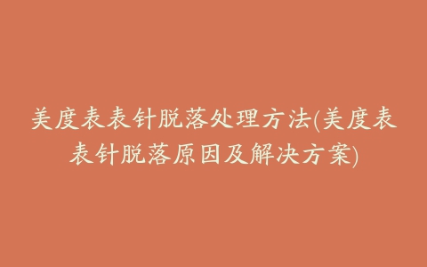 美度表表针脱落处理方法(美度表表针脱落原因及解决方案)