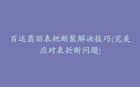 百达翡丽表把断裂解决技巧(完美应对表折断问题)