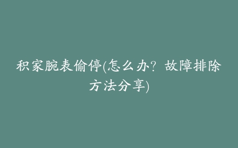 积家腕表偷停(怎么办？故障排除方法分享)