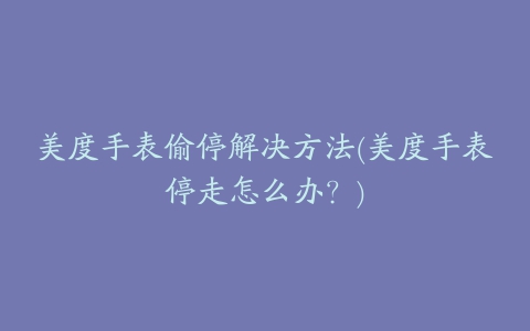 美度手表偷停解决方法(美度手表停走怎么办?)